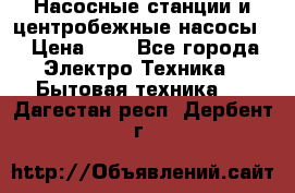 Насосные станции и центробежные насосы  › Цена ­ 1 - Все города Электро-Техника » Бытовая техника   . Дагестан респ.,Дербент г.